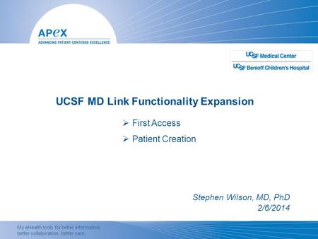 My eHealth tools for better information, better collaboration, better care. UCSF MD Link Functionality Expansion Stephen Wilson, MD, PhD 2/6/2014  First.
