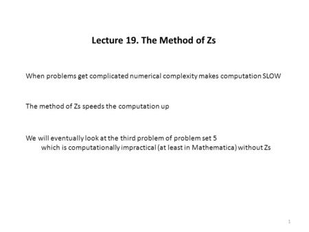 Lecture 19. The Method of Zs When problems get complicated numerical complexity makes computation SLOW The method of Zs speeds the computation up We will.