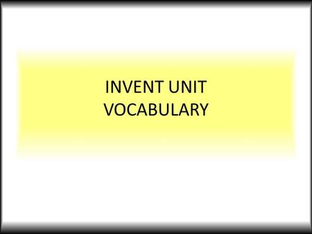 INVENT UNIT VOCABULARY. INVENTION a new, useful process, machine, improvement, etc., that did not exist previously it is recognized as the product of.