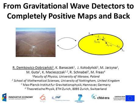 From Gravitational Wave Detectors to Completely Positive Maps and Back R. Demkowicz-Dobrzański 1, K. Banaszek 1, J. Kołodyński 1, M. Jarzyna 1, M. Guta.