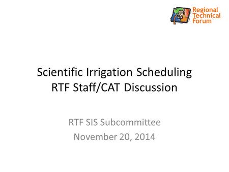 Scientific Irrigation Scheduling RTF Staff/CAT Discussion RTF SIS Subcommittee November 20, 2014.