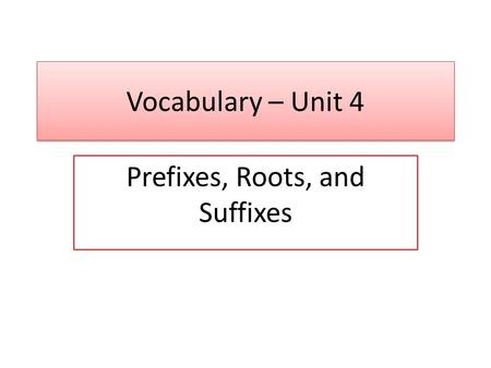 Vocabulary – Unit 4 Prefixes, Roots, and Suffixes.