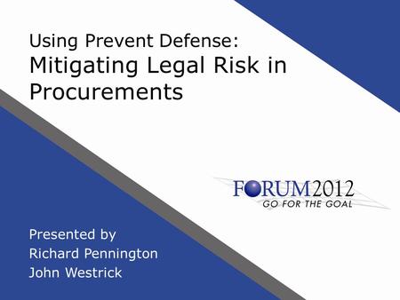 Using Prevent Defense: Mitigating Legal Risk in Procurements Presented by Richard Pennington John Westrick.