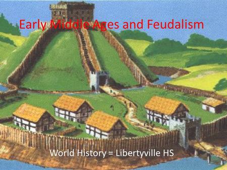Early Middle Ages and Feudalism World History = Libertyville HS.