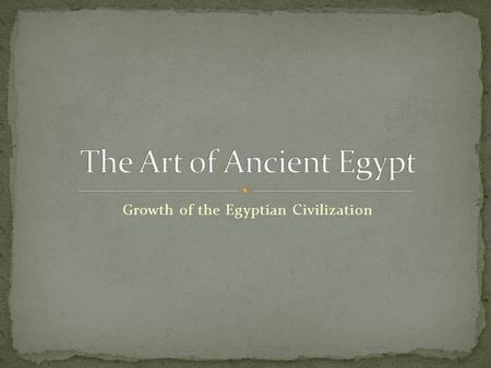 Growth of the Egyptian Civilization. Around 5000BC prehistoric hunters and their families settled in the fertile valley of the Nile River. Because they.
