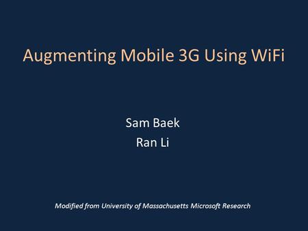 Augmenting Mobile 3G Using WiFi Sam Baek Ran Li Modified from University of Massachusetts Microsoft Research.
