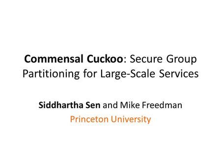 Commensal Cuckoo: Secure Group Partitioning for Large-Scale Services Siddhartha Sen and Mike Freedman Princeton University.