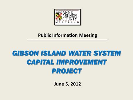 GIBSON ISLAND WATER SYSTEM CAPITAL IMPROVEMENT PROJECT Public Information Meeting June 5, 2012.