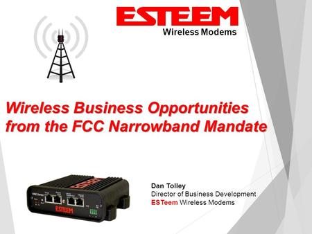 Wireless Modems Dan Tolley Director of Business Development ESTeem Wireless Modems Wireless Business Opportunities from the FCC Narrowband Mandate.