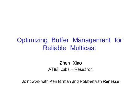 Optimizing Buffer Management for Reliable Multicast Zhen Xiao AT&T Labs – Research Joint work with Ken Birman and Robbert van Renesse.
