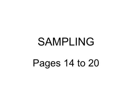 SAMPLING Pages 14 to 20. SAMPLING What is it? -A sample is a small part or a fragment of a whole used to represent what the whole picture is really like.