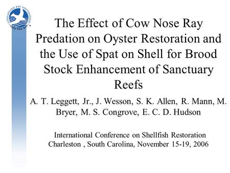 The Effect of Cow Nose Ray Predation on Oyster Restoration and the Use of Spat on Shell for Brood Stock Enhancement of Sanctuary Reefs A. T. Leggett, Jr.,