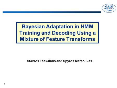 1 Bayesian Adaptation in HMM Training and Decoding Using a Mixture of Feature Transforms Stavros Tsakalidis and Spyros Matsoukas.