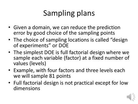 Sampling plans Given a domain, we can reduce the prediction error by good choice of the sampling points The choice of sampling locations is called “design.