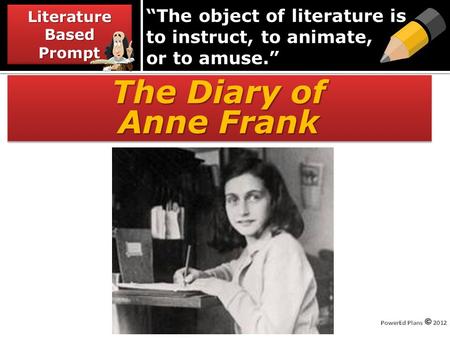 “The object of literature is to instruct, to animate, or to amuse.” The Diary of Anne Frank The Diary of Anne Frank Literature Based Prompt.
