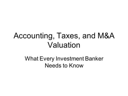 Accounting, Taxes, and M&A Valuation What Every Investment Banker Needs to Know.