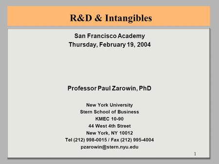 1 R&D & Intangibles San Francisco Academy Thursday, February 19, 2004 Professor Paul Zarowin, PhD New York University Stern School of Business KMEC 10-90.