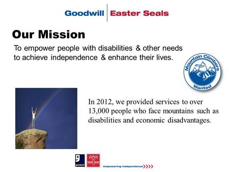 Our Mission To empower people with disabilities & other needs to achieve independence & enhance their lives. In 2012, we provided services to over 13,000.