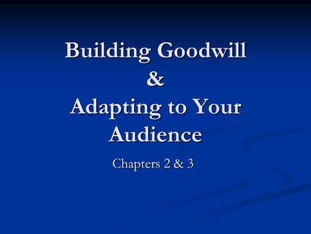 Building Goodwill & Adapting to Your Audience Chapters 2 & 3.
