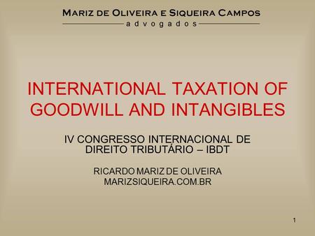 1 INTERNATIONAL TAXATION OF GOODWILL AND INTANGIBLES IV CONGRESSO INTERNACIONAL DE DIREITO TRIBUTÁRIO – IBDT RICARDO MARIZ DE OLIVEIRA MARIZSIQUEIRA.COM.BR.