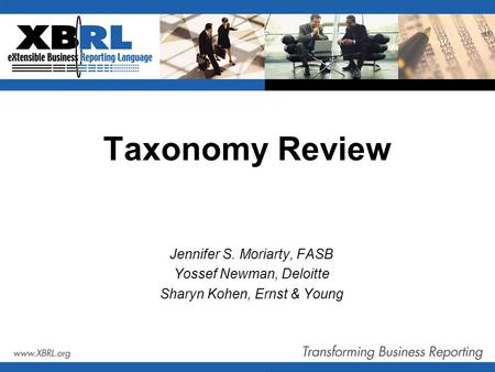 Taxonomy Review Jennifer S. Moriarty, FASB Yossef Newman, Deloitte Sharyn Kohen, Ernst & Young.