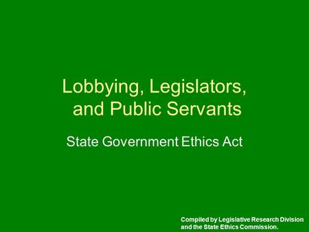 Lobbying, Legislators, and Public Servants State Government Ethics Act Compiled by Legislative Research Division and the State Ethics Commission.