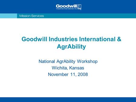 Goodwill Industries International & AgrAbility National AgrAbility Workshop Wichita, Kansas November 11, 2008.