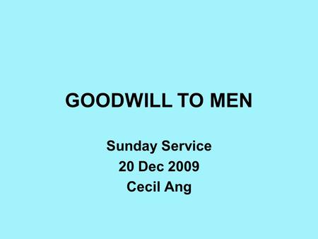 GOODWILL TO MEN Sunday Service 20 Dec 2009 Cecil Ang.