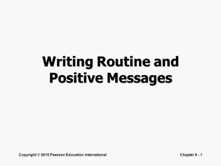 Copyright © 2010 Pearson Education InternationalChapter 8 - 1 Writing Routine and Positive Messages.