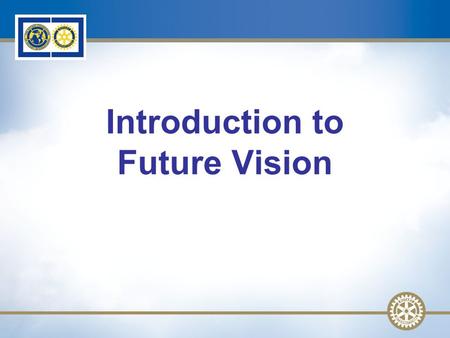 1 Introduction to Future Vision. 2 Future Vision: Why? Preparing for The Rotary Foundation Centennial Future Vision UpdateSlide 2.