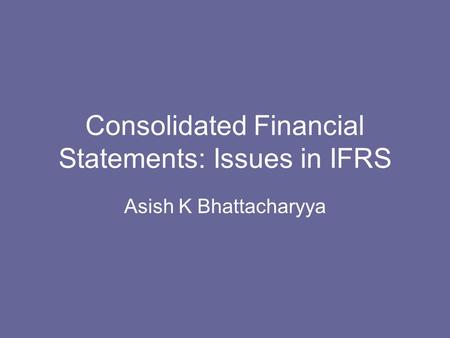 Consolidated Financial Statements: Issues in IFRS Asish K Bhattacharyya.