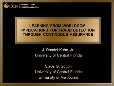 Kenneth G. Dixon School of Accounting LEARNING FROM WORLDCOM: IMPLICATIONS FOR FRAUD DETECTION THROUGH CONTINUOUS ASSURANCE J. Randel Kuhn, Jr. University.