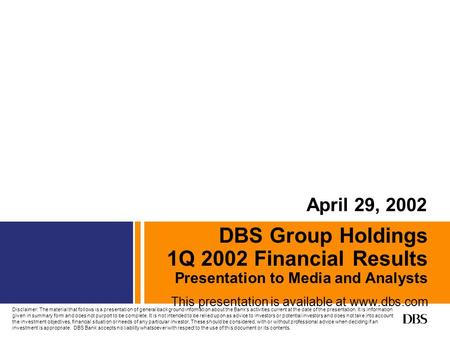 DBS Group Holdings 1Q 2002 Financial Results Presentation to Media and Analysts This presentation is available at www.dbs.com April 29, 2002 Disclaimer: