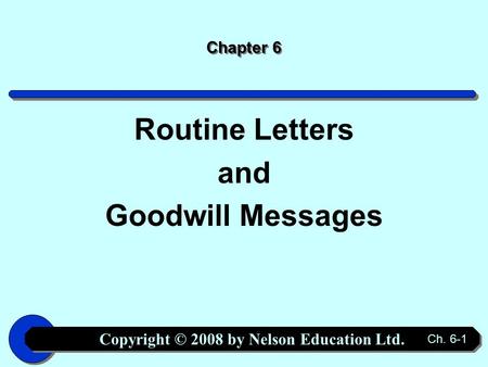Copyright © 2008 by Nelson Education Ltd. Ch. 6-1 Chapter 6 Routine Letters and Goodwill Messages.