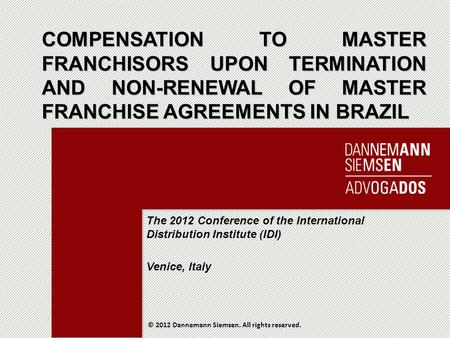 Dannemann.com.br COMPENSATION TO MASTER FRANCHISORS UPON TERMINATION AND NON-RENEWAL OF MASTER FRANCHISE AGREEMENTS IN BRAZIL © 2012 Dannemann Siemsen.