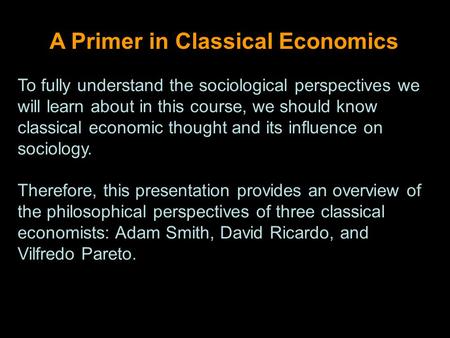 A Primer in Classical Economics To fully understand the sociological perspectives we will learn about in this course, we should know classical economic.