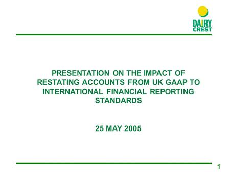 1 PRESENTATION ON THE IMPACT OF RESTATING ACCOUNTS FROM UK GAAP TO INTERNATIONAL FINANCIAL REPORTING STANDARDS 25 MAY 2005.