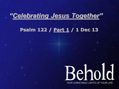 “Celebrating Jesus Together” Psalm 122 / Part 1 / 1 Dec 13 Psalm 122 / Part 1 / 1 Dec 13.