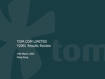 TOM.COM LIMITED Y2001 Results Review 15th March 2002 Hong Kong.