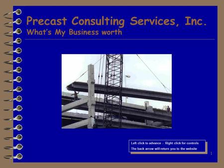 1 Precast Consulting Services, Inc. What’s My Business worth Left click to advance - Right click for controls The back arrow will return you to the website.