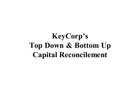 KeyCorp’s Top Down & Bottom Up Capital Reconcilement.