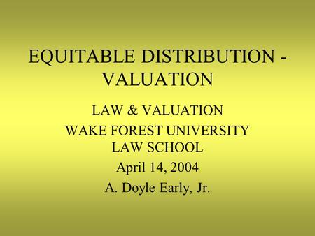 EQUITABLE DISTRIBUTION - VALUATION LAW & VALUATION WAKE FOREST UNIVERSITY LAW SCHOOL April 14, 2004 A. Doyle Early, Jr.