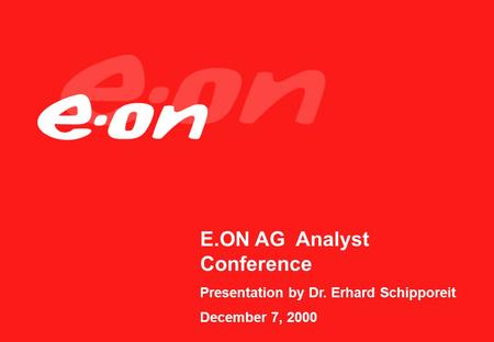 E.ON AG Analyst Conference Presentation by Dr. Erhard Schipporeit December 7, 2000.