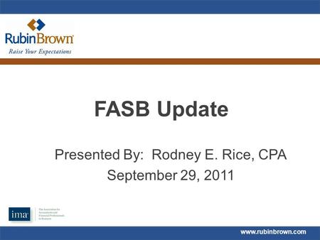 Www.rubinbrown.com FASB Update Presented By: Rodney E. Rice, CPA September 29, 2011.