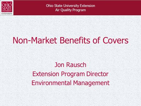 Ohio State University Extension Air Quality Program Non-Market Benefits of Covers Jon Rausch Extension Program Director Environmental Management.