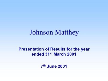 Presentation of Results for the year ended 31 st March 2001 7 th June 2001 Johnson Matthey.