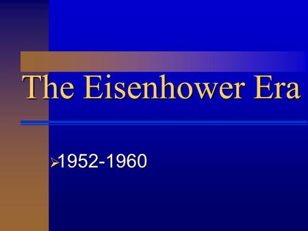 The Eisenhower Era  1952-1960.  The Eisenhower Era  Ike projected an image of a non- political president.  Immensely popular grandfather figure.