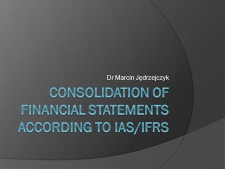 Dr Marcin Jędrzejczyk. Consolidated accounts – an overview GROUP FINANCIAL STATEMENTS JOINTLY CONTROLLED ENTITY ASSOCIATE SUBSIDIARY 2.