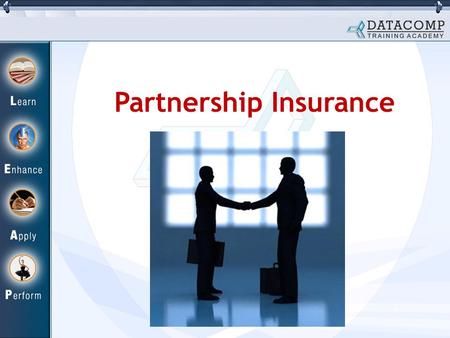 Partnership Insurance. What is Partnership Insurance? Continuous co-operation of each partner very important in a partnership firm. If a partner dies.
