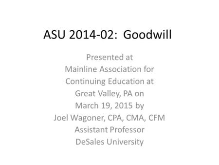 ASU 2014-02: Goodwill Presented at Mainline Association for Continuing Education at Great Valley, PA on March 19, 2015 by Joel Wagoner, CPA, CMA, CFM Assistant.